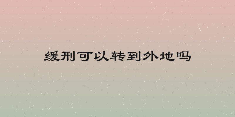 缓刑可以转到外地吗