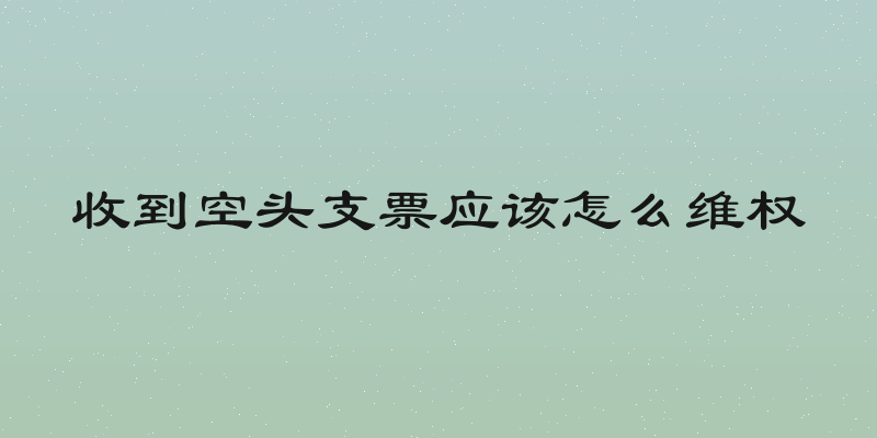 收到空头支票应该怎么维权