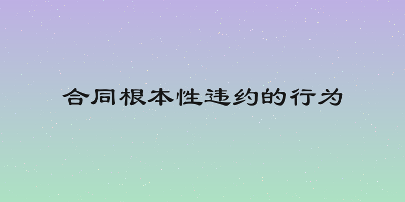 合同根本性违约的行为