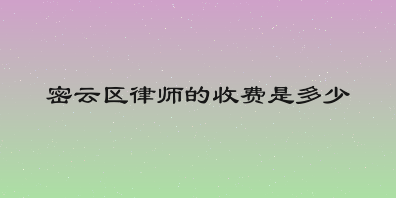 密云区律师的收费是多少