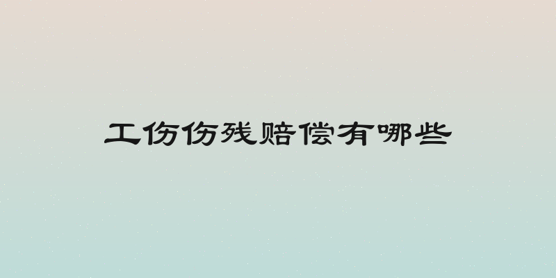 工伤伤残赔偿有哪些