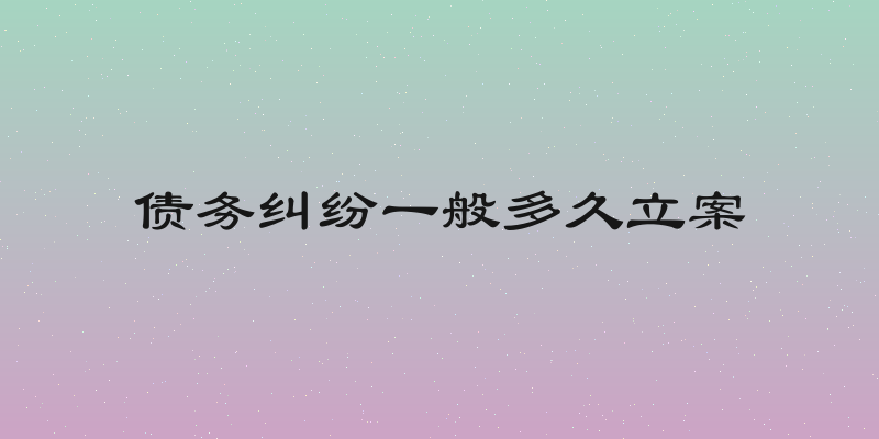 债务纠纷一般多久立案