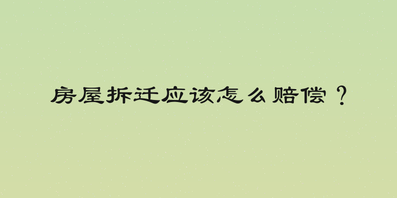 房屋拆迁应该怎么赔偿？