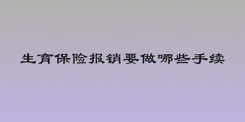 生育保险报销要做哪些手续