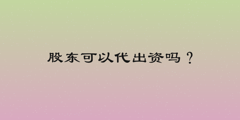 股东可以代出资吗？