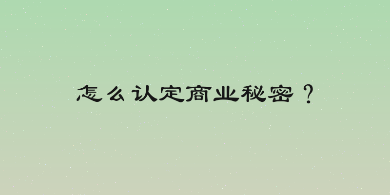怎么认定商业秘密？