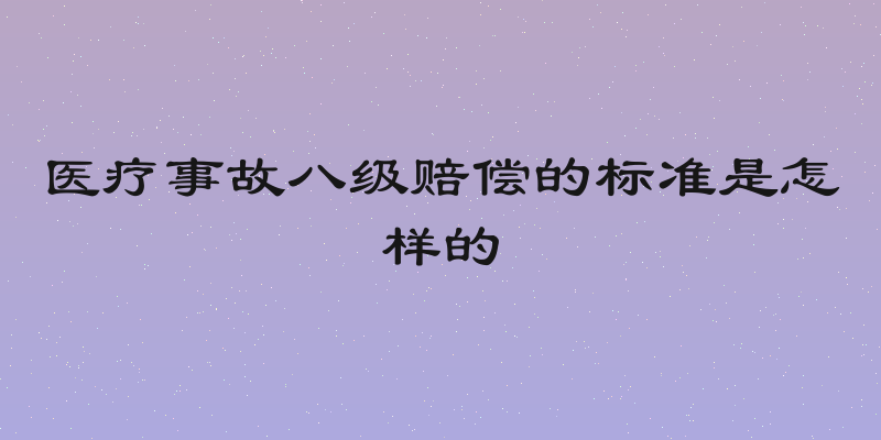 医疗事故八级赔偿的标准是怎样的