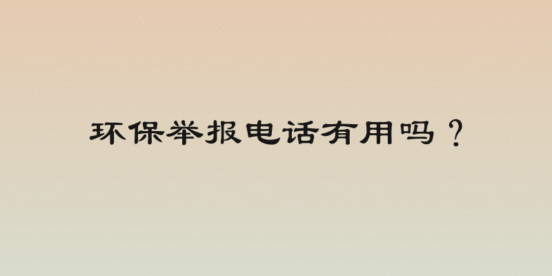 环保举报电话有用吗？
