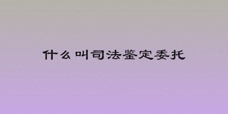 什么叫司法鉴定委托