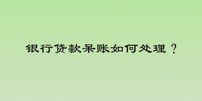 银行贷款呆账如何处理？