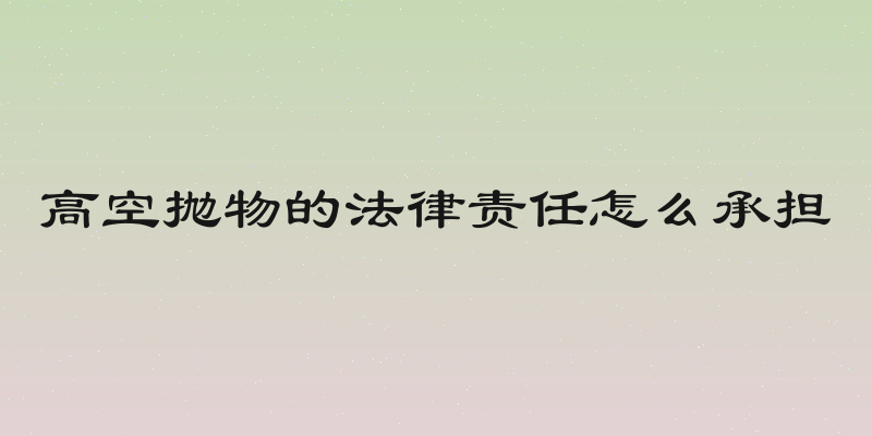 高空抛物的法律责任怎么承担