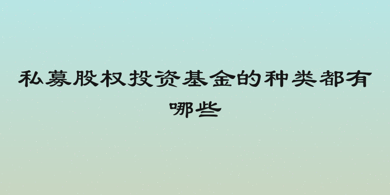私募股权投资基金的种类都有哪些