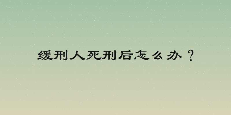 缓刑人死刑后怎么办？