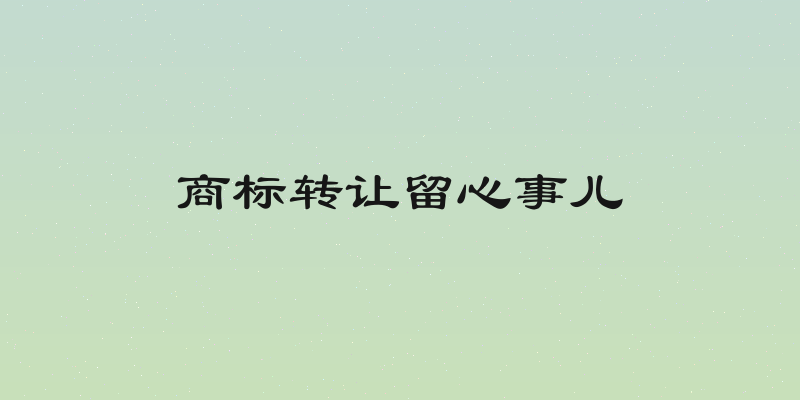 商标转让留心事儿