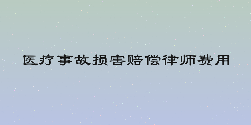 医疗事故损害赔偿律师费用