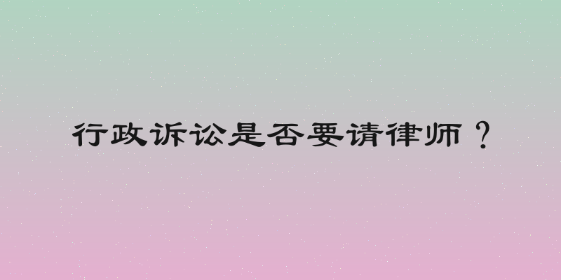 行政诉讼是否要请律师？