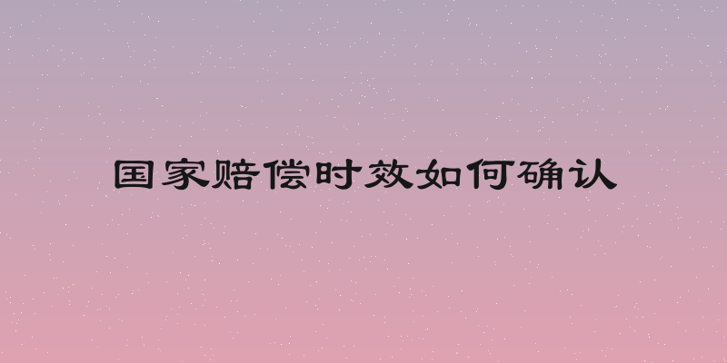 国家赔偿时效如何确认
