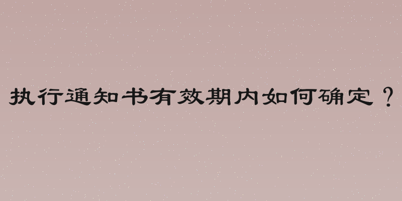 执行通知书有效期内如何确定？