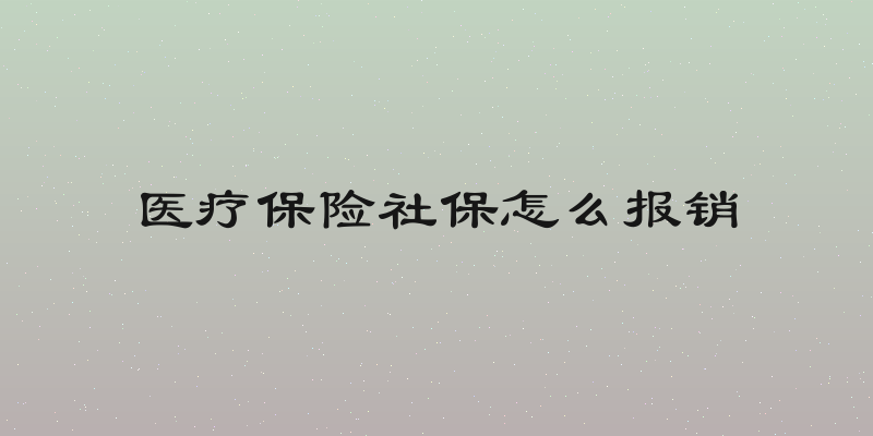医疗保险社保怎么报销