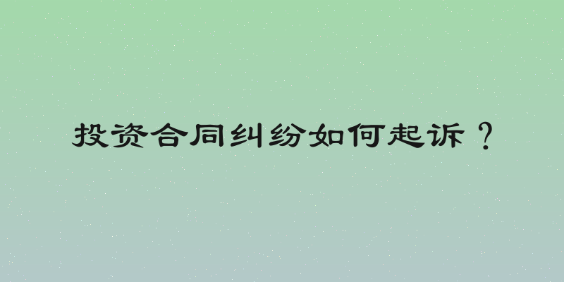 投资合同纠纷如何起诉？