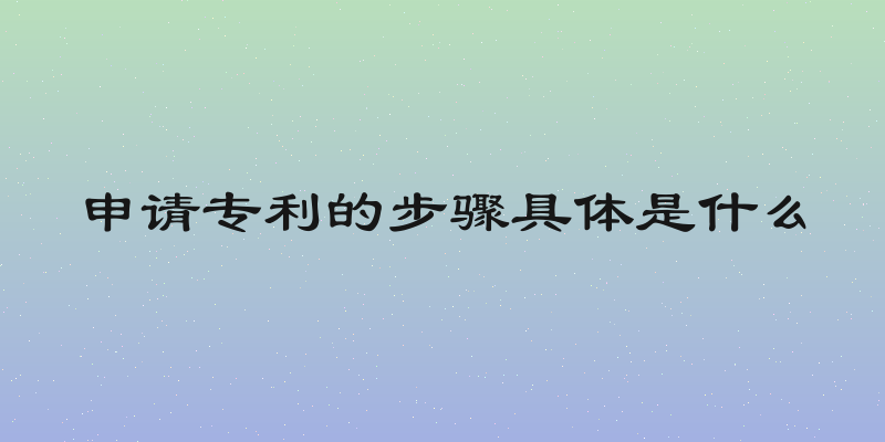 申请专利的步骤具体是什么