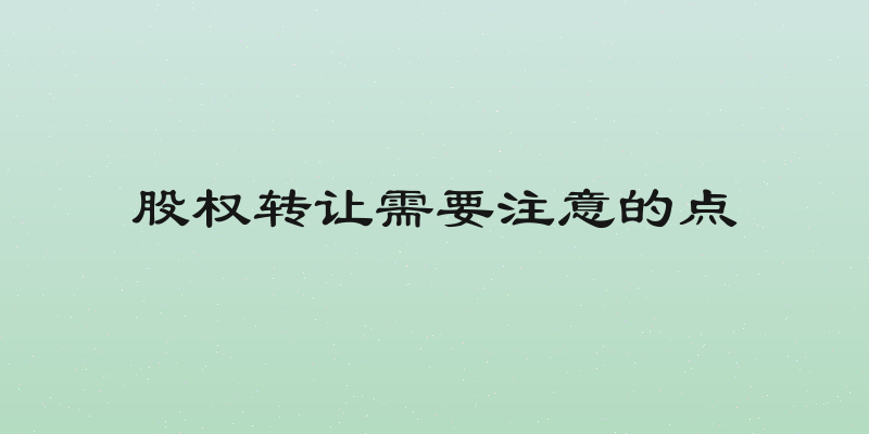 股权转让需要注意的点