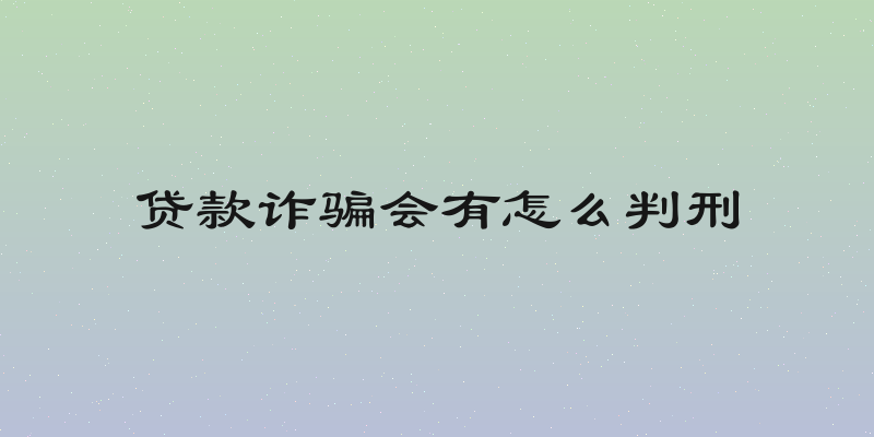 贷款诈骗会有怎么判刑