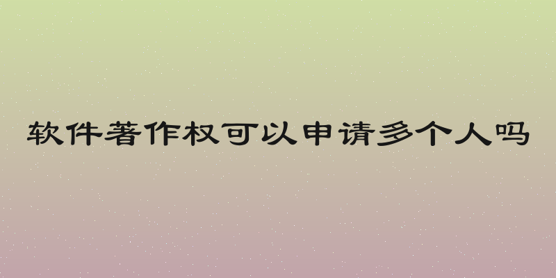 软件著作权可以申请多个人吗