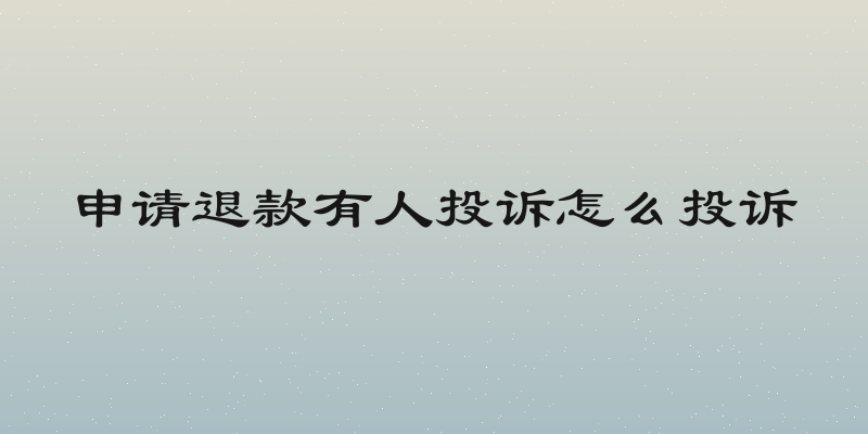 申请退款有人投诉怎么投诉
