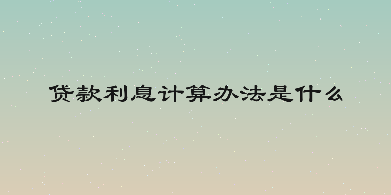 贷款利息计算办法是什么