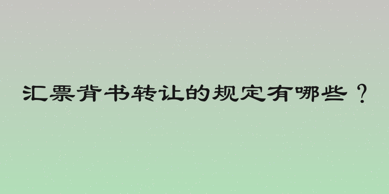 汇票背书转让的规定有哪些？