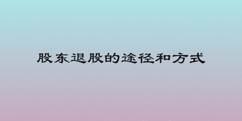 股东退股的途径和方式