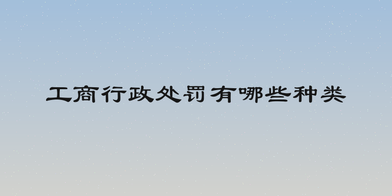 工商行政处罚有哪些种类
