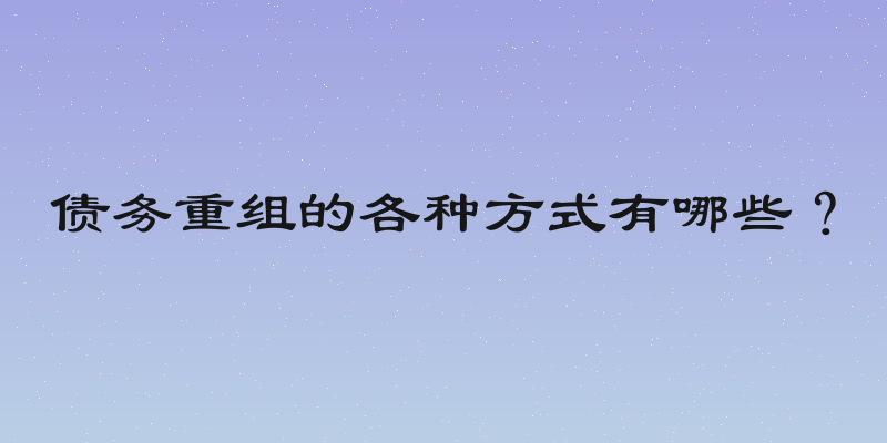 债务重组的各种方式有哪些？