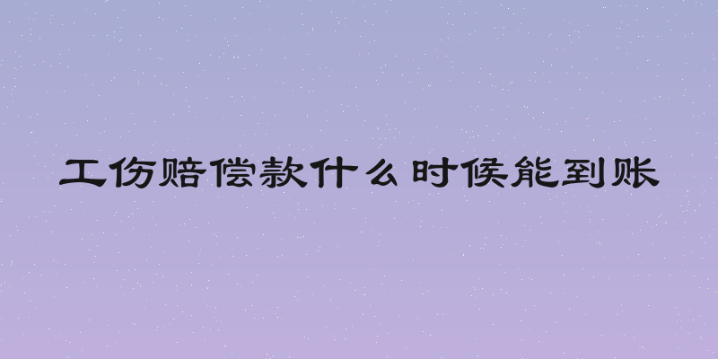 工伤赔偿款什么时候能到账