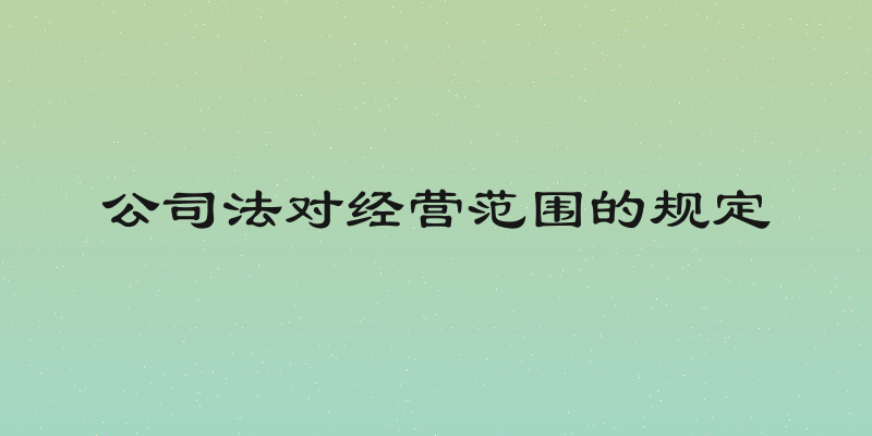 公司法对经营范围的规定