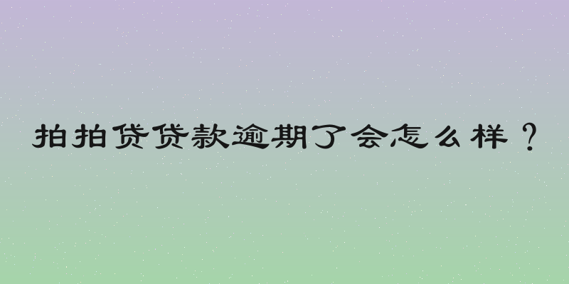 拍拍贷贷款逾期了会怎么样？
