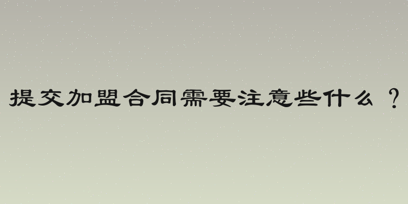 提交加盟合同需要注意些什么？