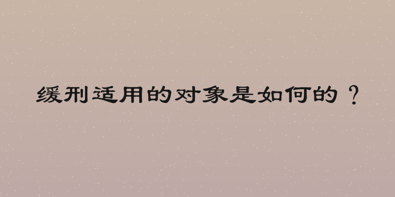 缓刑适用的对象是如何的？