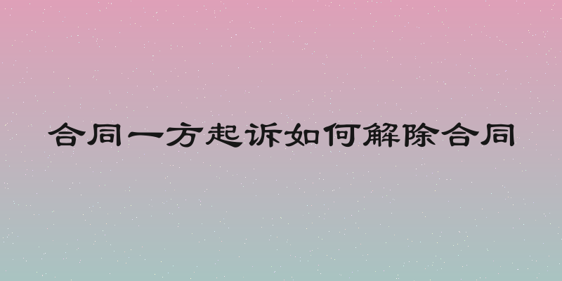 合同一方起诉如何解除合同