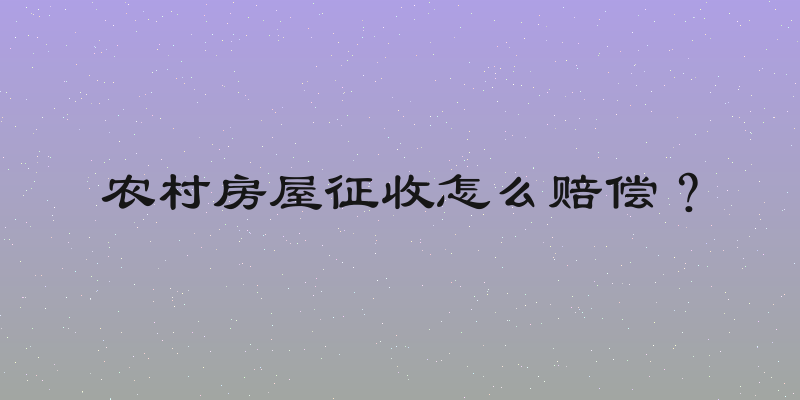 农村房屋征收怎么赔偿？