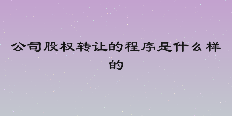 公司股权转让的程序是什么样的