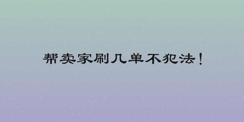 帮卖家刷几单不犯法！