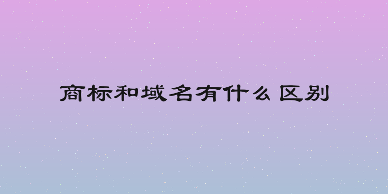 商标和域名有什么区别