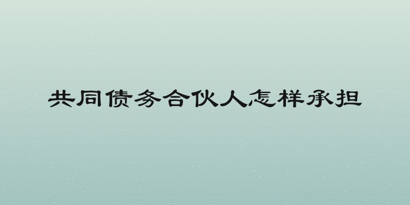 共同债务合伙人怎样承担