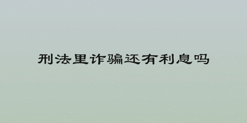 刑法里诈骗还有利息吗