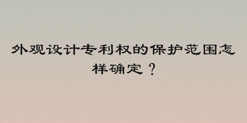 外观设计专利权的保护范围怎样确定？