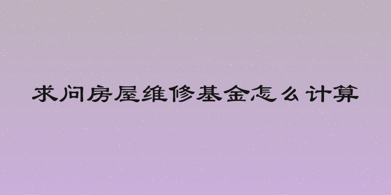 求问房屋维修基金怎么计算