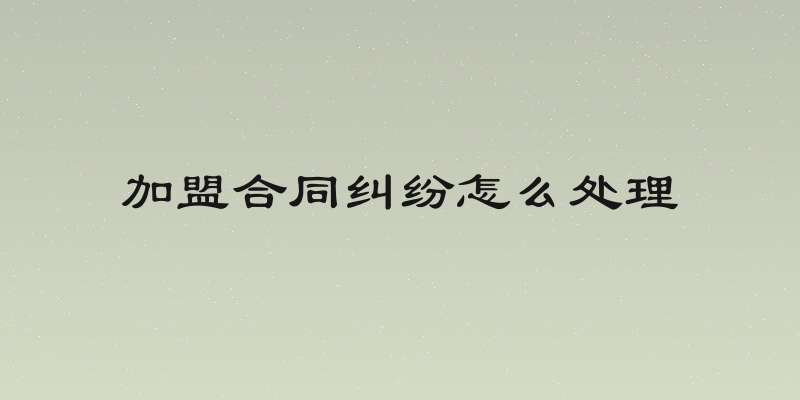 加盟合同纠纷怎么处理