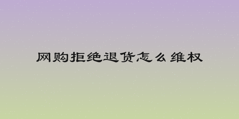 网购拒绝退货怎么维权